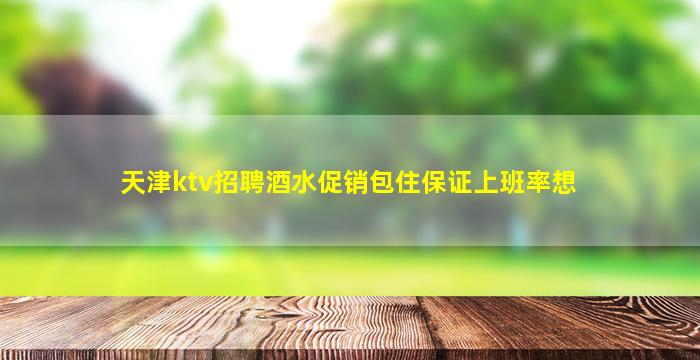 天津ktv招聘酒水促销包住保证上班率想