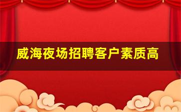 威海夜场招聘客户素质高